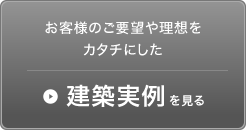 お客様のご要望や理想をカタチにした　建築実例