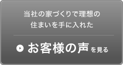 当社の家づくりで理想の住まいを手に入れたお客様の声を見る