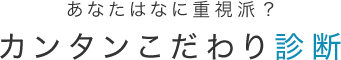 あなたはなに重視派？カンタンこだわり診断